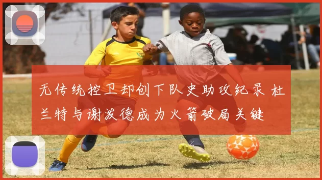 无传统控卫却创下队史助攻纪录 杜兰特与谢泼德成为火箭破局关键