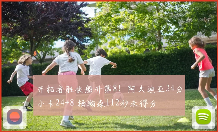 开拓者胜快船升第8！阿夫迪亚34分小卡24+8 杨瀚森112秒未得分