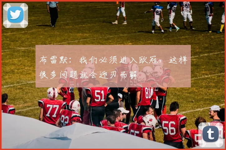 布雷默：我们必须进入欧冠，这样很多问题就会迎刃而解