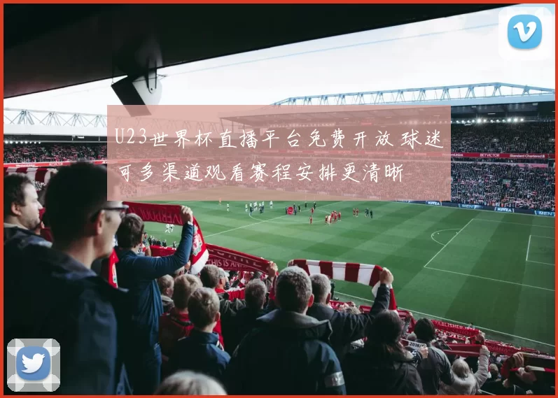 U23世界杯直播平台免费开放 球迷可多渠道观看赛程安排更清晰