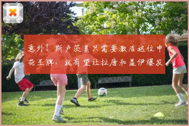 意外！斯卢茨基只需要激活这位申花王牌，就有望让拉唐和盖伊爆发