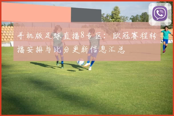 手机版足球直播8专区：欧冠赛程转播安排与比分更新信息汇总