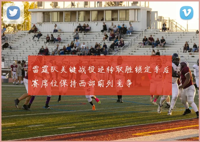雷霆队关键战役逆转取胜锁定季后赛席位保持西部前列竞争