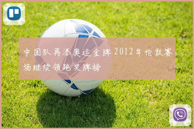 中国队再添奥运金牌 2012年伦敦赛场继续领跑奖牌榜