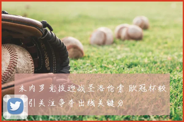 米内罗竞技迎战圣洛伦索 欧冠杯较量引关注争夺出线关键分